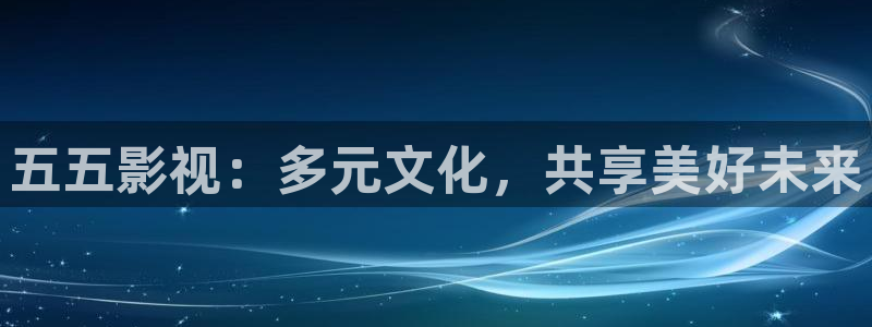 德州大地影院：五五影视：多元文化，共享美好未来