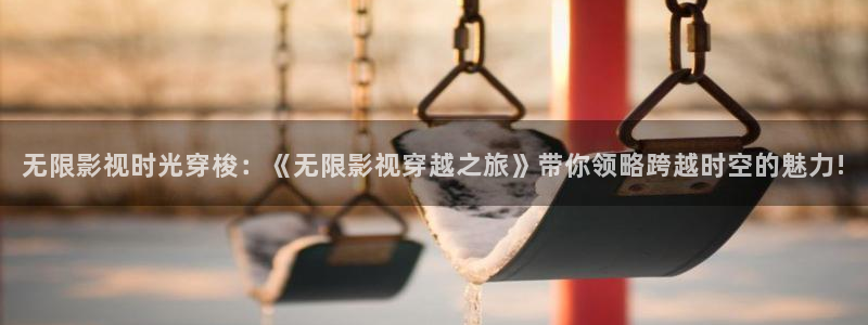 巴南大地影院：无限影视时光穿梭：《无限影视穿越之旅》带你领略跨越时空的魅力!