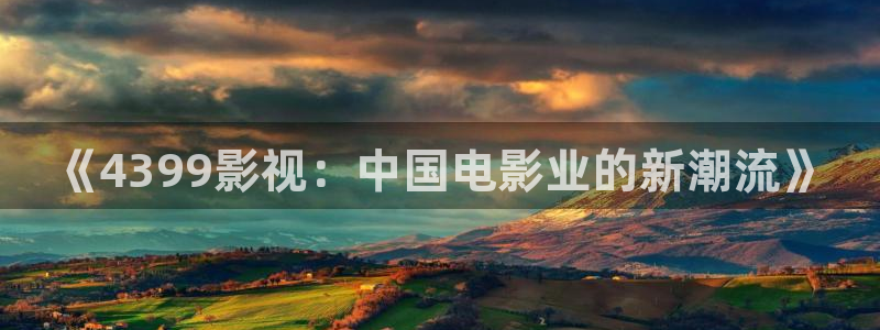 大地资源网免费观看高清版新闻：《4399影视：中国电影业的新潮流》